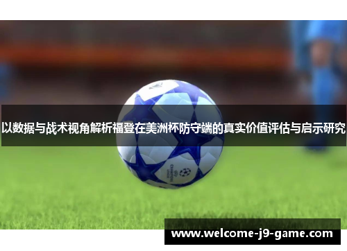 以数据与战术视角解析福登在美洲杯防守端的真实价值评估与启示研究
