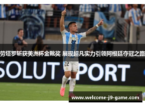 劳塔罗斩获美洲杯金靴奖 展现超凡实力引领阿根廷夺冠之路