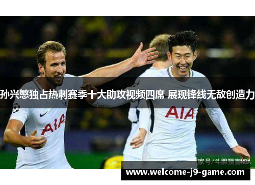 孙兴慜独占热刺赛季十大助攻视频四席 展现锋线无敌创造力