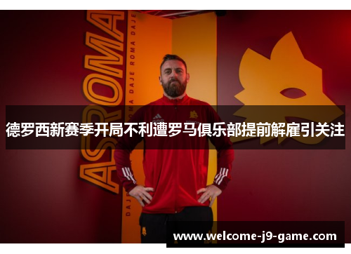 德罗西新赛季开局不利遭罗马俱乐部提前解雇引关注