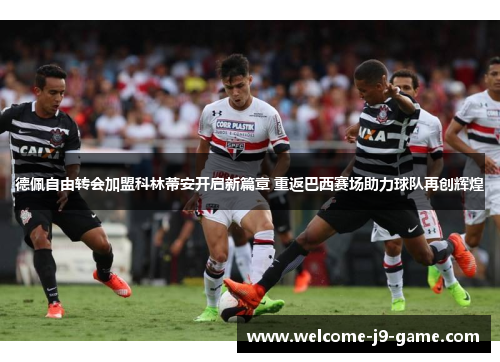 德佩自由转会加盟科林蒂安开启新篇章 重返巴西赛场助力球队再创辉煌