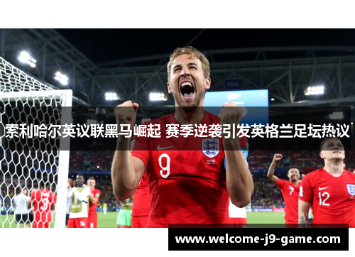 索利哈尔英议联黑马崛起 赛季逆袭引发英格兰足坛热议