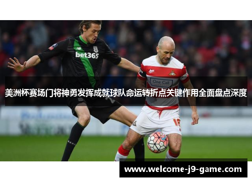 美洲杯赛场门将神勇发挥成就球队命运转折点关键作用全面盘点深度 美洲杯赛场门将神勇发挥成就球队命运转折点关键作用全面盘点深度