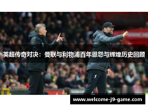 英超传奇对决：曼联与利物浦百年恩怨与辉煌历史回顾